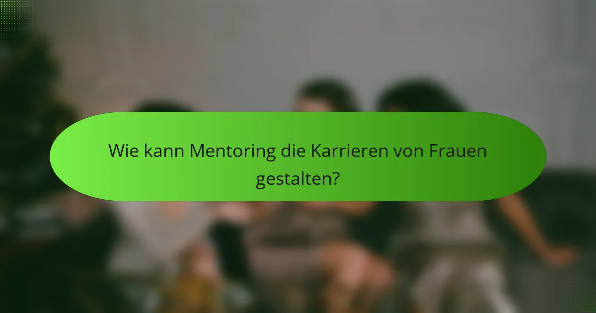 Wie kann Mentoring die Karrieren von Frauen gestalten?