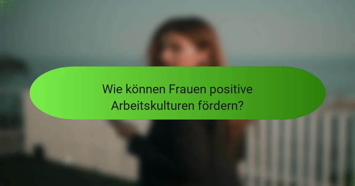 Wie können Frauen positive Arbeitskulturen fördern?