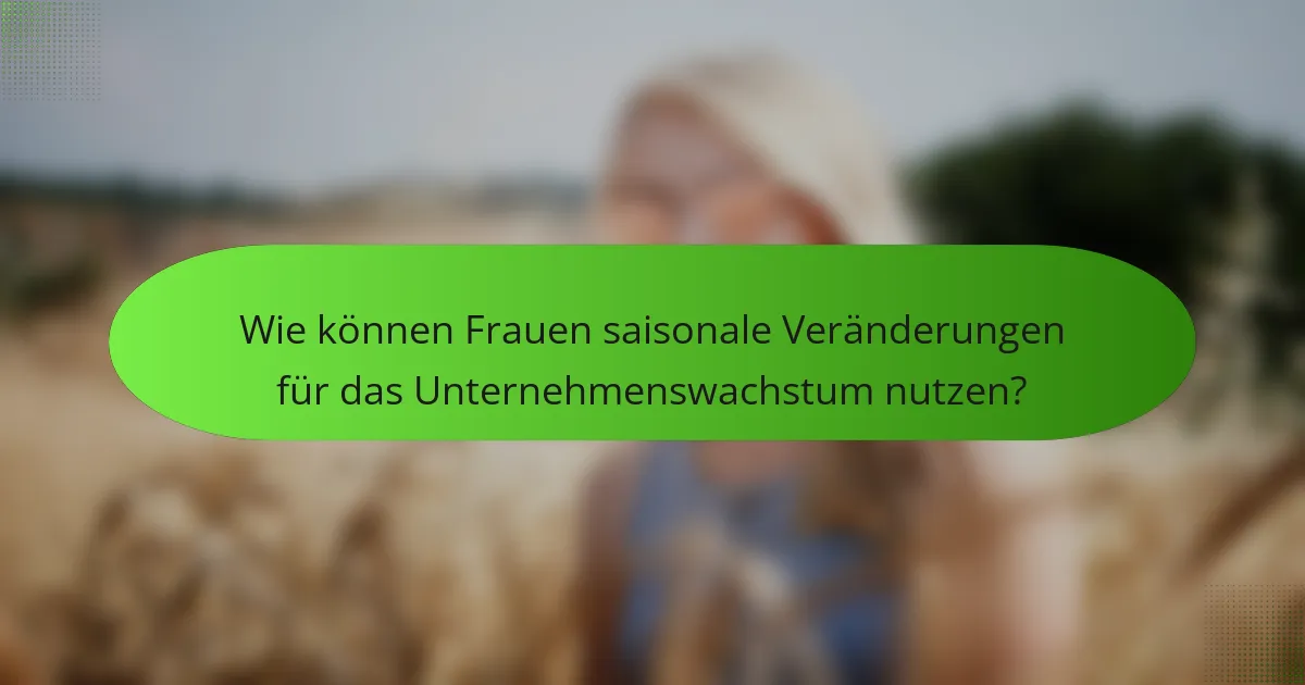 Wie können Frauen saisonale Veränderungen für das Unternehmenswachstum nutzen?