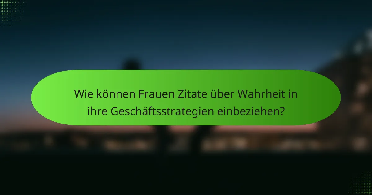 Wie können Frauen Zitate über Wahrheit in ihre Geschäftsstrategien einbeziehen?
