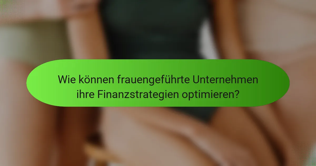 Wie können frauengeführte Unternehmen ihre Finanzstrategien optimieren?
