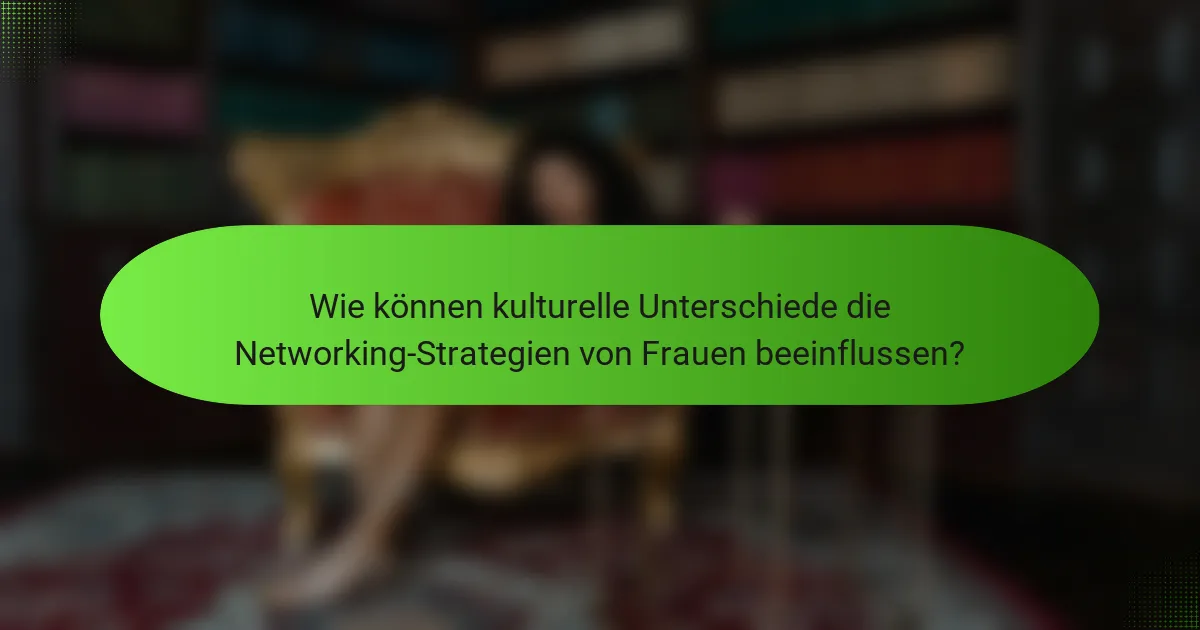 Wie können kulturelle Unterschiede die Networking-Strategien von Frauen beeinflussen?
