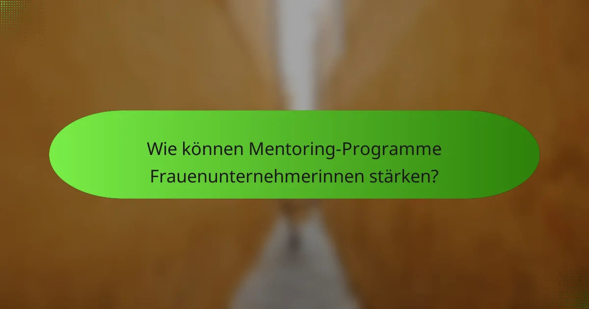 Wie können Mentoring-Programme Frauenunternehmerinnen stärken?