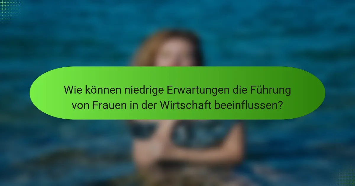 Wie können niedrige Erwartungen die Führung von Frauen in der Wirtschaft beeinflussen?