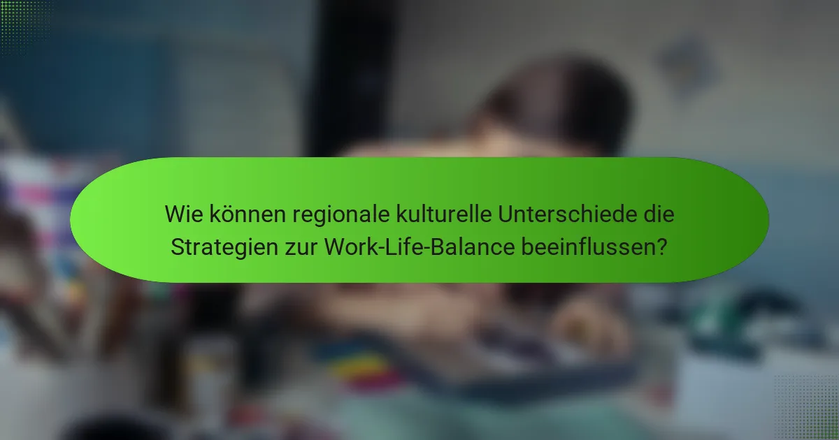 Wie können regionale kulturelle Unterschiede die Strategien zur Work-Life-Balance beeinflussen?