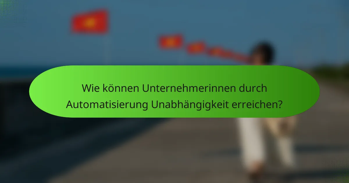 Wie können Unternehmerinnen durch Automatisierung Unabhängigkeit erreichen?