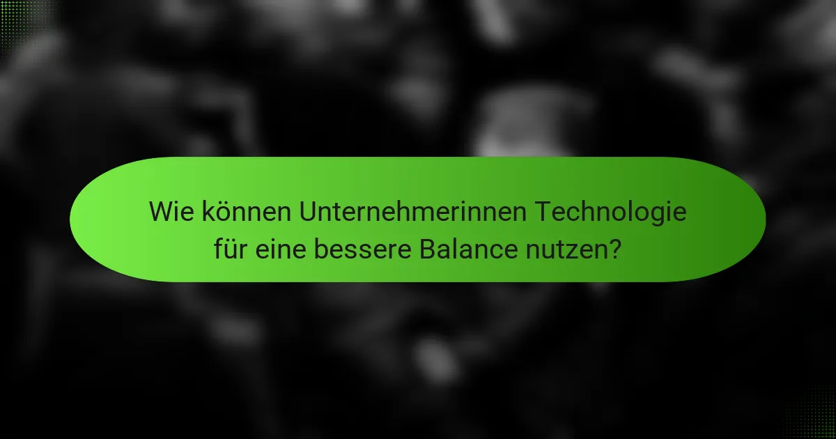Wie können Unternehmerinnen Technologie für eine bessere Balance nutzen?