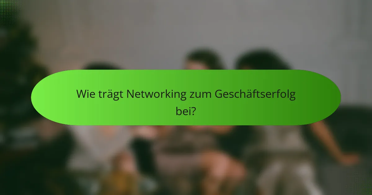 Wie trägt Networking zum Geschäftserfolg bei?